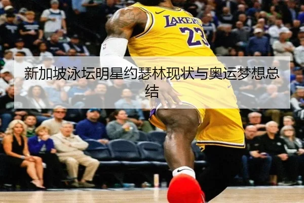 新加坡泳坛明星约瑟林现状与奥运梦想总结