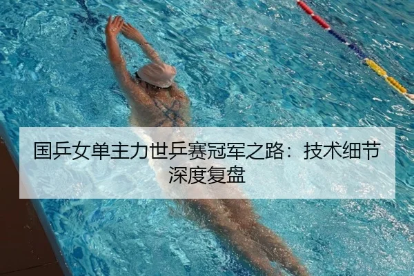 国乒女单主力世乒赛冠军之路：技术细节深度复盘